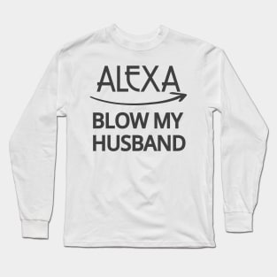 FUNNY ALEXA T-SHIRT: ALEXA BLOW MY HUSBAND SHIRT Long Sleeve T-Shirt